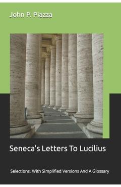 Coperta cărții 'Seneca's Letters To Lucilius: Selections, With Simplified Versions And A Glossary - John P. Piazza'