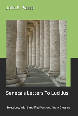 Coperta cărții 'Seneca's Letters To Lucilius: Selections, With Simplified Versions And A Glossary - John P. Piazza'