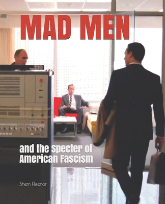Mad Men: and the Specter of American Fascism - Shem Fleenor