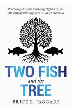 Coperta cărții 'Two Fish and the Tree: Prioritizing Strengths, Embracing Differences, and Transforming Role Alignment in Today's'