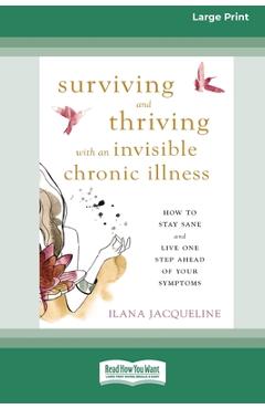 Coperta cărții 'Surviving and Thriving with an Invisible Chronic Illness: How to Stay Sane and Live One Step Ahead of Your Symptoms'