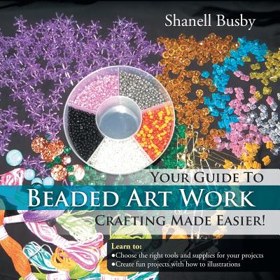 Your Guide To Beaded Art Work Crafting Made Easier! - Shanell Busby