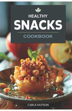 Coperta cărții 'Healthy Snacks Cookbook: Quick And Easy Snack Recipes For Happy, Healthy Eating Every Occasion - Carla Hutson'