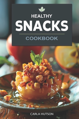 Coperta cărții 'Healthy Snacks Cookbook: Quick And Easy Snack Recipes For Happy, Healthy Eating Every Occasion - Carla Hutson'