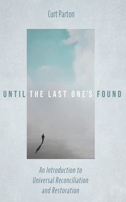 Until the Last One's Found: An Introduction to Universal Reconciliation and Restoration - Curt Parton