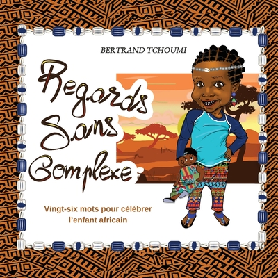 Regards sans complexe: Vingt-six mots pour célébrer l'enfant africain - Bertrand Tchoumi