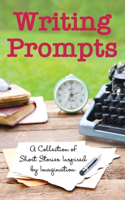 Writing Prompts: A Collection of Short Stories Inspired by Imagination - Inc Jan-carol Publishing