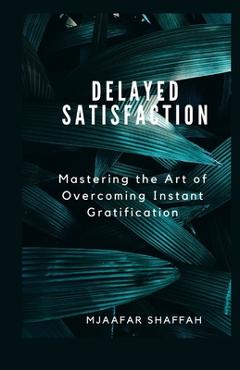 Coperta cărții 'Delayed Satisfaction: Mastering the Art of Overcoming Instant Gratification - Mjaafar Shaffah'