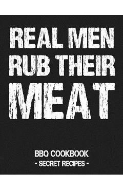 Poza produsului Real Men Rub Their Meat: BBQ Cookbook - Secret Recipes for Men - Pitmaster Bbq