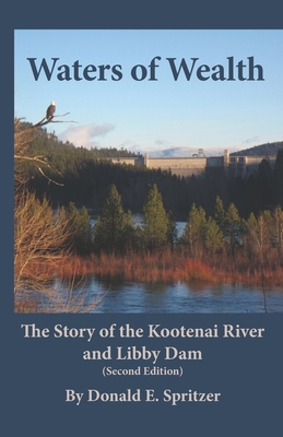 Waters of Wealth: The Story of the Kootenai River and Libby Dam - Donald Spritzer