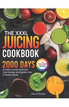 Coperta cărții 'The XXXL Juicing Cookbook: 2000 Days of Artful Juices to Enrich Your Energy and Ignite Your Creative Spark｜Full Color'