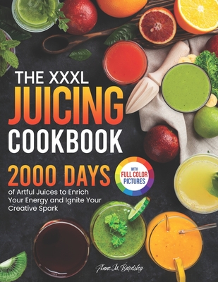 Coperta cărții 'The XXXL Juicing Cookbook: 2000 Days of Artful Juices to Enrich Your Energy and Ignite Your Creative Spark｜Full Color'