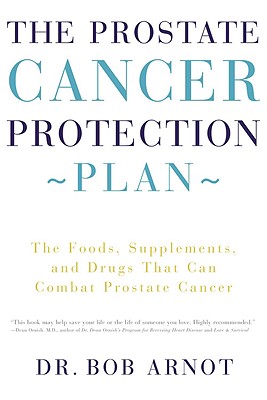 Coperta cărții 'The Prostate Cancer Protection Plan: The Foods, Supplements, and Drugs That Can Combat Prostate Cancer - Bob Arnot'