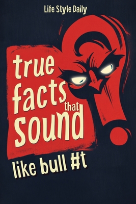 True Facts That Sound Like Bull #t: Insane but Shocking - A Fun Trivia Guide to Wild Nature, Unbelievable Records, Bizarre History, and Mind-Blowing I - Life Daily Style