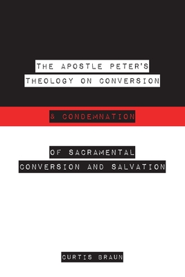 The Apostle Peter's Theology on Conversion & Condemnation - Curtis Braun