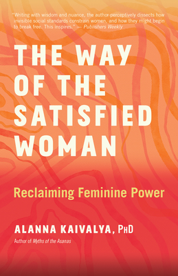 The Way of the Satisfied Woman: Reclaiming Feminine Power - Alanna Kaivalya
