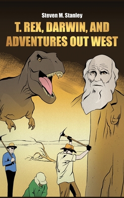 T. rex, Darwin, and Adventures Out West - Steven M. Stanley