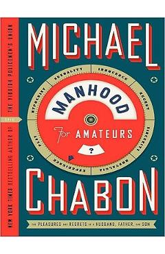 Poza produsului Manhood for Amateurs: The Pleasures and Regrets of a Husband, Father, and Son - Michael Chabon