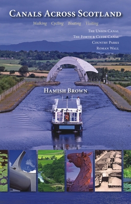 Canals Across Scotland: Walking, Cycling, Boating, Visiting: The Union Canal, the Forth & Clyde Canal, Country Parks, Roman Wall - Hamish Brown