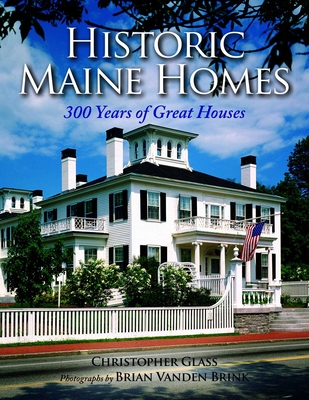 Historic Maine Homes: 300 Years of Great Houses - Christopher Glass