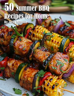 50 Summer BBQ Recipes for Home - Kelly Johnson
