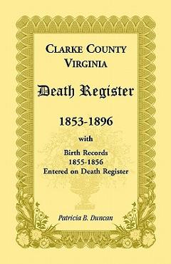 Clarke County, Virginia Death Register, 1853-1896, with Birth Records, 1855-1856 Entered on Death Register - Patricia B. Duncan
