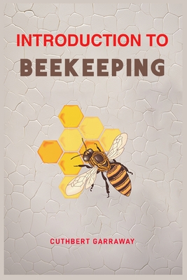 Introduction to Beekeeping: Your Beginner's Handbook to the World of Beekeeping (2024 Crash Course) - Cuthbert Garraway