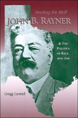 Feeding the Wolf: John B. Rayner and the Politics of Race, 1850 - 1918 - Gregg Cantrell