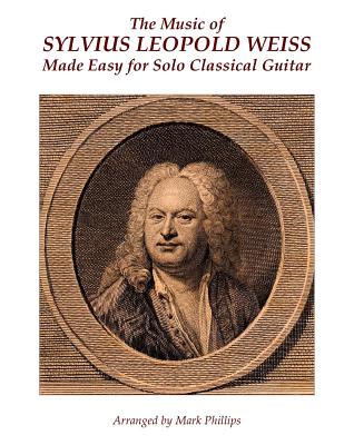The Music of Sylvius Leopold Weiss Made Easy for Solo Classical Guitar - Mark Phillips