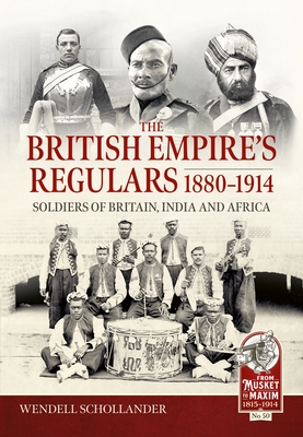 The British Empire's Regulars 1880 - 1914: The Regular Soldiers of the British Empire 1880 -1914. Britain, India and Africa - Wendell Scholander