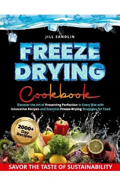 Poza produsului Freeze Drying Cookbook: Discover the Art of Preserving Perfection in Every Bite with Innovative Recipes and Essential Freeze-Drying Strategies - Jill Sandlin