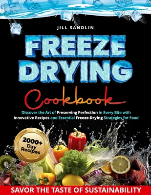 Freeze Drying Cookbook: Discover the Art of Preserving Perfection in Every Bite with Innovative Recipes and Essential Freeze-Drying Strategies - Jill Sandlin