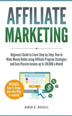 Affiliate Marketing: Beginners Guide to Learn Step-by-Step How to Make Money Online using Affiliate Program Strategies and Earn Passive Inc - Daren H. Russell