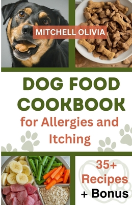 Dog Food Cookbook for Allergies and Itching: Healthy Quick and Easy Homemade Treats and Recipes For Your Furry Friend ( Over 35 Tail wagging Homemade - Mitchell Olivia