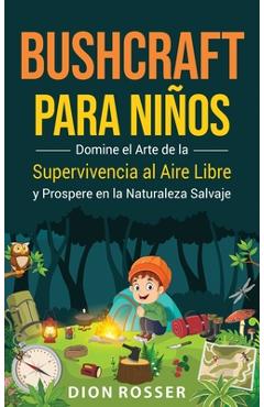 Coperta cărții 'Bushcraft para niños: Domine el arte de la supervivencia al aire libre y prospere en la naturaleza salvaje - Dion Rosser'