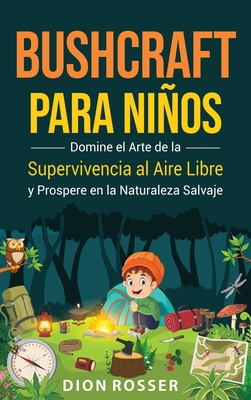 Coperta cărții 'Bushcraft para niños: Domine el arte de la supervivencia al aire libre y prospere en la naturaleza salvaje - Dion Rosser'