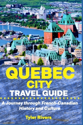 Quebec City Travel Guide: A Journey through French-Canadian History and Culture - Tyler Rivers