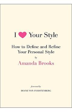 Coperta cărții 'I Love Your Style: How to Define and Refine Your Personal Style - Amanda Brooks'
