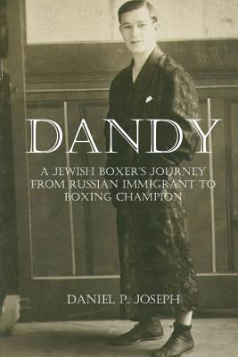 Dandy: A Jewish Boxer's Journey From Russian Immigrant To Boxing Champion - Daniel P. Joseph