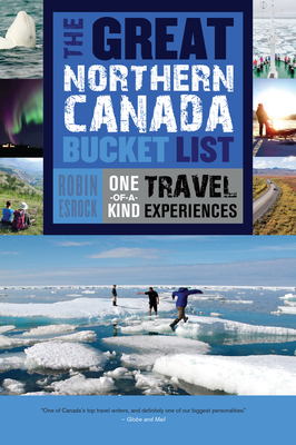 The Great Northern Canada Bucket List: One-Of-A-Kind Travel Experiences - Robin Esrock