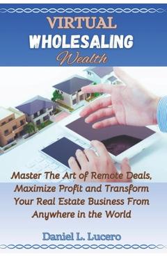 Coperta cărții 'Virtual Wholesaling Wealth: Master the Art of Remote Deals, Maximize Profits, and Transform Your Real Estate Business'