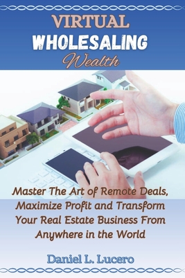 Coperta cărții 'Virtual Wholesaling Wealth: Master the Art of Remote Deals, Maximize Profits, and Transform Your Real Estate Business'
