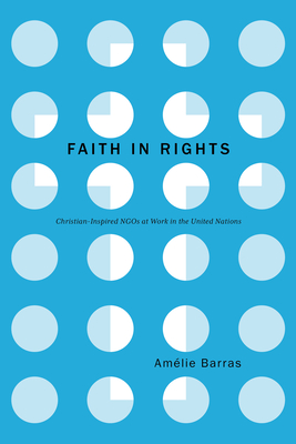 Faith in Rights: Christian-Inspired NGOs at Work in the United Nations - Amélie Barras