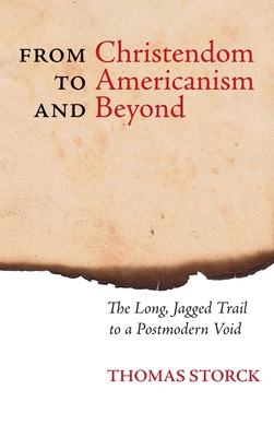 From Christendom to Americanism and Beyond: The Long, Jagged Trail to a Postmodern Void - Thomas Storck