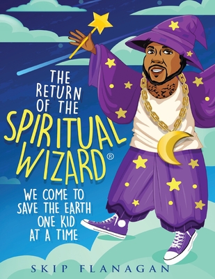 Coperta cărții 'The Return of the Spiritual Wizard: We come to save the earth one kid at a time - Skip Flanagan'