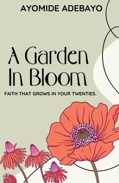 Coperta cărții 'A Garden In Bloom: Faith That Grows In Your Twenties - Ayomide Adebayo'