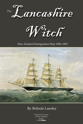 The Lancashire Witch: New Zealand Immigration Ship 1856-1867 - Belinda Lansley