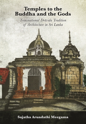 Temples to the Buddha and the Gods: Transnational Drāviḍa Tradition of Architecture in Sri Lanka - Sujatha Arundathi Meegama