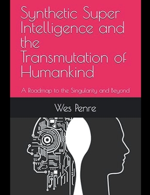 Synthetic Super Intelligence and the Transmutation of Humankind A Roadmap to the Singularity and Beyond - Wes Penre