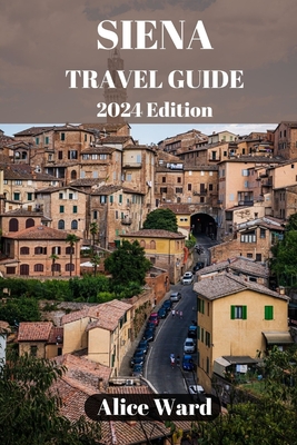 Siena Travel Guide 2024: Exploring Siena's Hidden Gems: Beyond the Piazza del Campo - Alice Ward